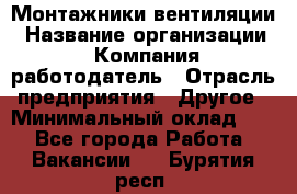 Монтажники вентиляции › Название организации ­ Компания-работодатель › Отрасль предприятия ­ Другое › Минимальный оклад ­ 1 - Все города Работа » Вакансии   . Бурятия респ.